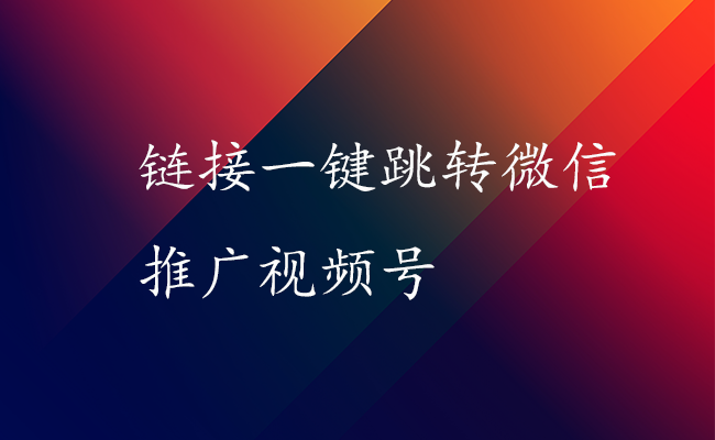 链接一键跳转微信推广视频号